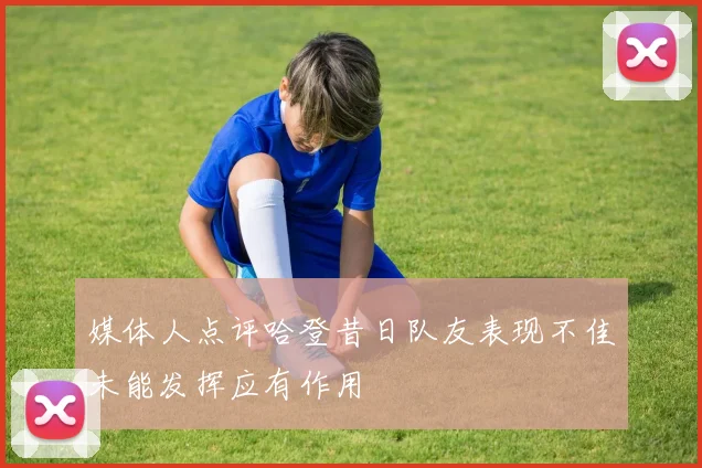 媒体人点评哈登昔日队友表现不佳未能发挥应有作用