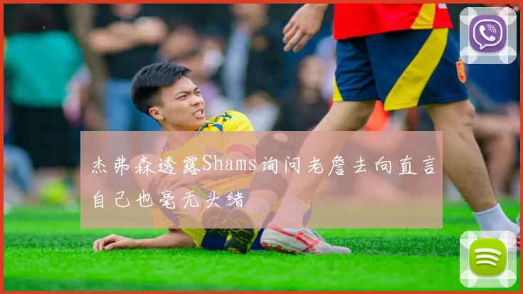 杰弗森透露Shams询问老詹去向直言自己也毫无头绪
