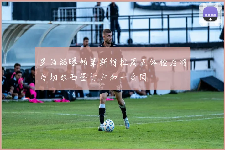 罗马诺曝帕莱斯特拉周五体检后将与切尔西签订六加一合同