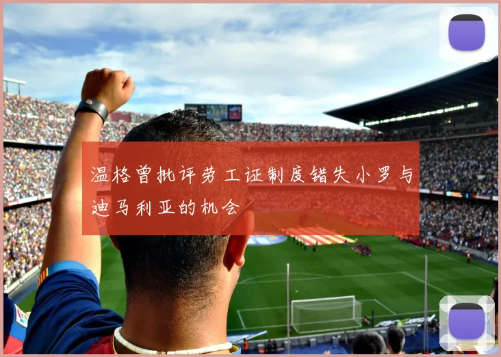 温格曾批评劳工证制度错失小罗与迪马利亚的机会