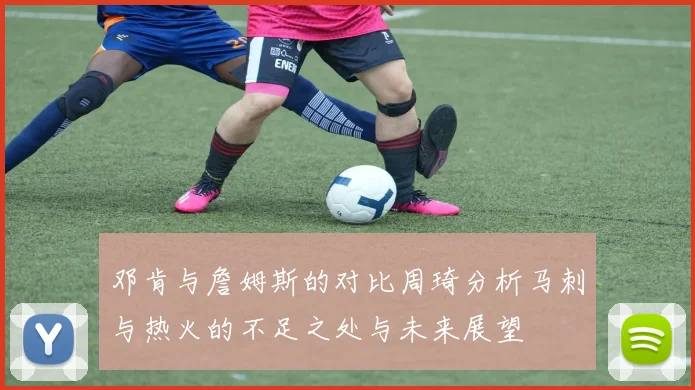 邓肯与詹姆斯的对比周琦分析马刺与热火的不足之处与未来展望