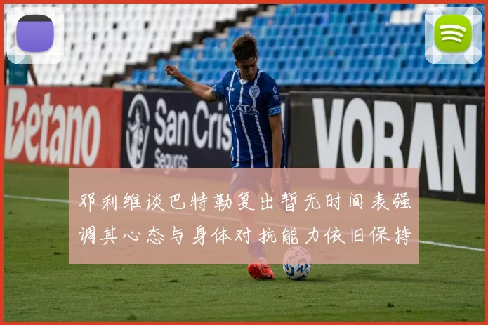 邓利维谈巴特勒复出暂无时间表强调其心态与身体对抗能力依旧保持