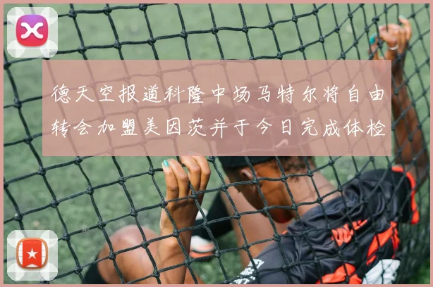 德天空报道科隆中场马特尔将自由转会加盟美因茨并于今日完成体检
