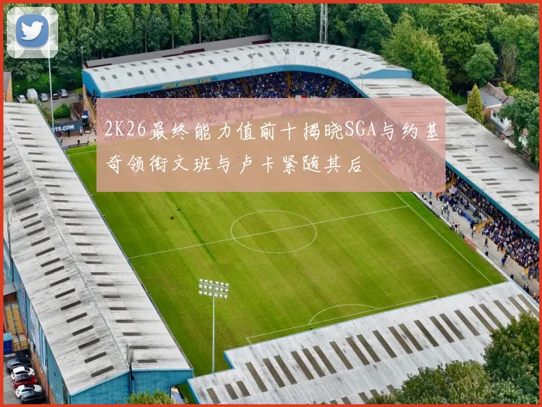 2K26最终能力值前十揭晓SGA与约基奇领衔文班与卢卡紧随其后
