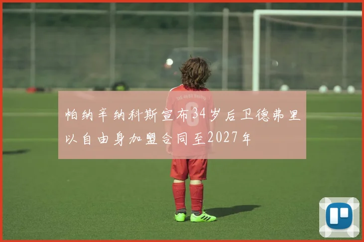 帕纳辛纳科斯宣布34岁后卫德弗里以自由身加盟合同至2027年