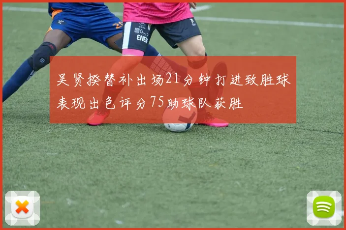 吴贤揆替补出场21分钟打进致胜球表现出色评分75助球队获胜