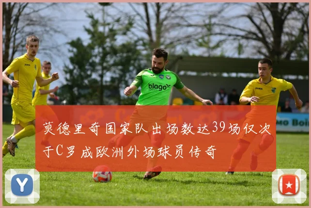 莫德里奇国家队出场数达39场仅次于C罗成欧洲外场球员传奇