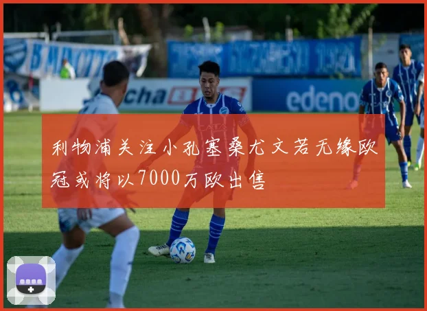 利物浦关注小孔塞桑尤文若无缘欧冠或将以7000万欧出售